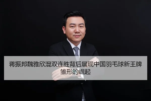 蒋振邦魏雅欣混双连胜背后展现中国羽毛球新王牌雏形的崛起